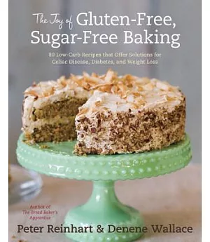 The Joy of Gluten-Free, Sugar-Free Baking: 80 Low-Carb Recipes That Offer Solutions for Celiac Disease, Diabetes, and Weight Los