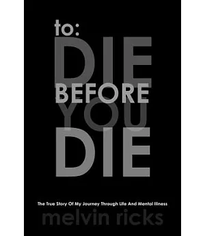 To: Die Before You Die: The True Story of My Journey Through Life and Mental Illness