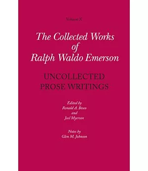 The Collected Works of Ralph Waldo Emerson: Uncollected Prose Writings: Addresses, Essays, and Reviews