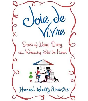 Joie de Vivre: Secrets of Wining, Dining, and Romancing Like the French