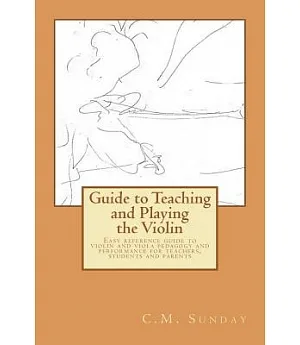 Guide to Teaching and Playing the Violin: Easy Reference Guide to Violin and Viola Pedagogy and Performance for Teachers, Studen