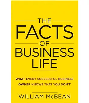 The Facts of Business Life: What Every Successful Business Owner Knows That You Don’t