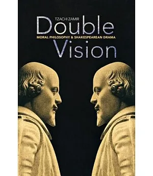Double Vision: Moral Philosophy and Shakespearean Drama