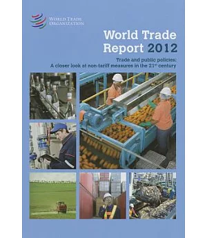 World Trade Report 2012: Trade and Public Policies: A Closer Look at Non-Tariff Measures in the 21st Century