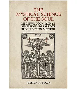 The Mystical Science of the Soul: Medieval Cognition in Bernardino De Laredo’s Recollection Method