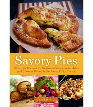 Savory Pies: Delicious Recipes from Seasoned Meats, Vegetables and Cheese Baked in Perfectly Flaky Crusts