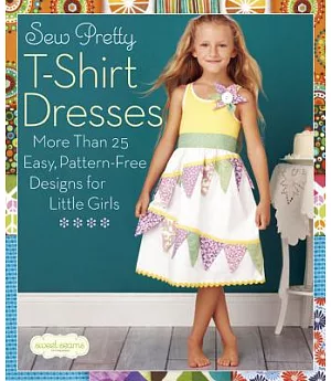 Sew Pretty T-Shirt Dresses: More Than 25 Easy, Pattern-Free Designs for Little Girls