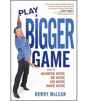 Play a Bigger Game!: How To Achieve More Be More Do More Have More!