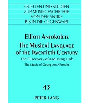 The Musical Language of the Twentieth Century: The Discovery of a Missing Link: The Music of Georg von Albrecht