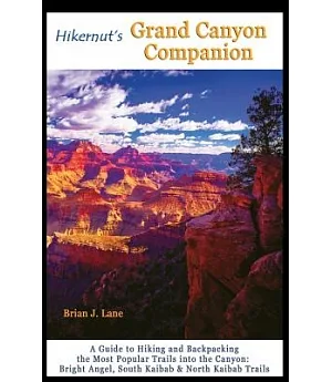 Hikernut’s Grand Canyon Companion: A Guide to Hiking and Backpacking the Most Popular Trails into the Canyon: Bright Angel, Sout
