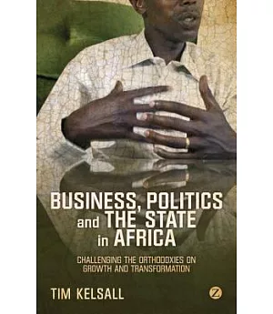 Business, Politics, and the State in Africa: Challenging the Orthodoxies on Growth and Transformation