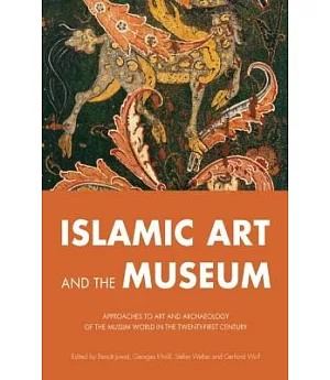 Islamic Art and the Museum: Approaches to Art and Archaeology of the Muslim World in the Twenty-First Century