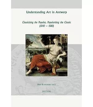 Understanding Art in Antwerp: Classicising the Popular, Popularising the Classic 1540-1580