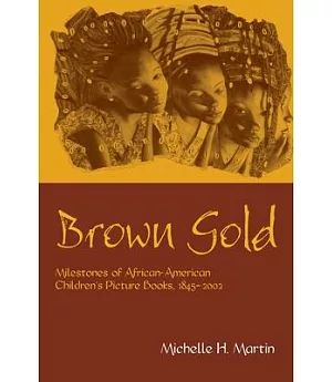 Brown Gold: Milestones of African-American Children’s Picture Books, 1845-2002