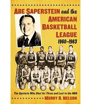Abe Saperstein and the American Basketball League, 1960-1963: The Upstarts Who Shot for Three and Lost to the NBA