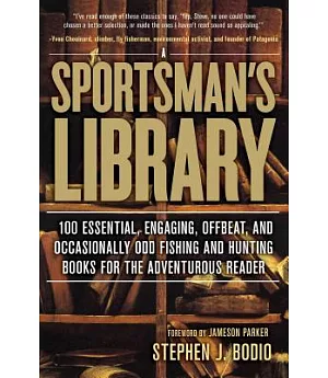 A Sportsman’s Library: 100 Essential, Engaging, Offbeat, and Occasionally Odd Fishing and Hunting Books for the Adventurous Read