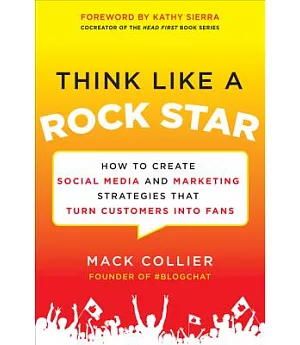 Think Like a Rock Star: How to Create Social Media and Marketing Strategies That Turn Customers into Fans