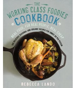 The Working Class Foodies Cookbook: 100 Delicious Seasonal and Organic Recipes for Under $8 Per Person
