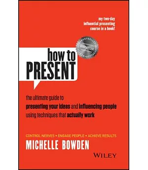 How to Present: The Ultimate Guide to Presenting Your Ideas and Influencing People Using Techniques That Actually Work