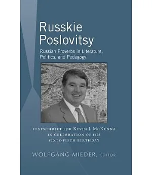 Russkie Poslovitsy: Russian Proverbs in Literature, Politics, and Pedagogy: Festschrift for Kevin J. McKenna in Celebration of H