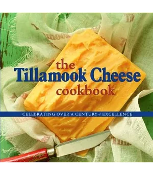 The Tillamook Cheese Cookbook: Celebrating over a Century of Excellence