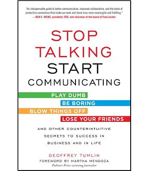 Stop Talking, Start Communicating: Play Dumb, Be Boring, Blow Things Off, Lose Your Friends, and Other Counterintuitive Secrets
