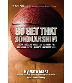 Go Get That Scholarship!: A Guide to College Basketball Recruiting for High School Players, Parents and Sports Fans
