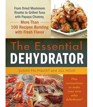 The Essential Dehydrator: From Dried Mushroom Risotto to Grilled Tuna With Papaya Chutney, More Than 100 Recipes Bursting With F