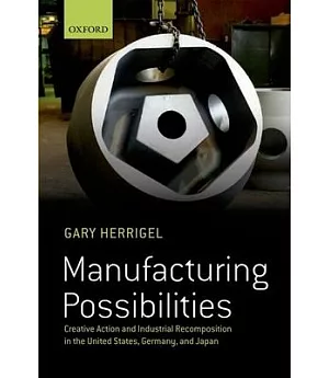 Manufacturing Possibilities: Creative Action and Industrial Recomposition in the United States, Germany, and Japan