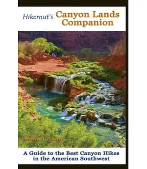 Hikernut’s Canyon Lands Companion: A Guide to the Best Canyon Hikes in the American Southwest