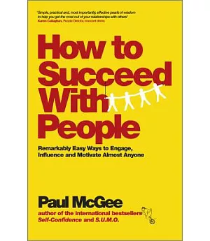 How to Succeed With People: Remarkably Easy Ways to Engage, Influence and Motivate Almost Anyone