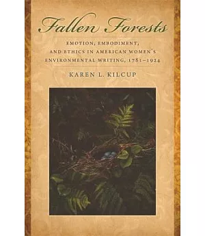 Fallen Forests: Emotion, Embodiment, and Ethics in American Women’s Environmental Writing, 1781-1924