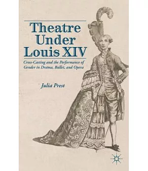 Theatre Under Louis XIV: Cross-Casting and the Performance of Gender in Drama, Ballet, and Opera