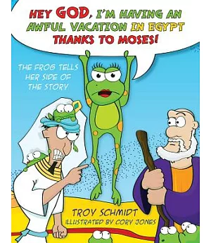 Hey God, I’m Having an Awful Vacation in Egypt Thanks to Moses!: The Frog Tells Her Side of the Story
