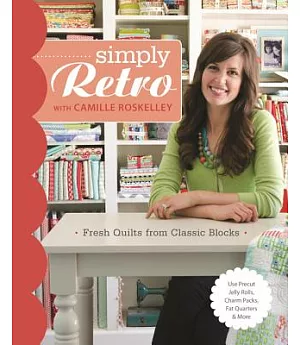 Simply Retro With Camille Roskelley: Fresh Quilts from Classic Blocks: Use Precut Jelly Rolls, Charm Packs, Fat Quarters & More