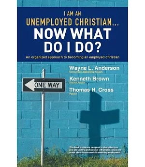 I Am an Unemployed Christian? Now What Do I Do?: An Organized Approach to Becoming an Employed Christian