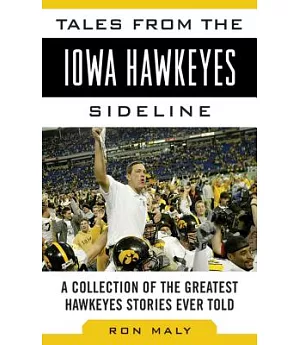 Tales from the Iowa Hawkeyes Sideline: A Collection of the Greatest Hawkeye Stories Ever Told