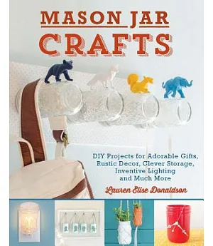 Mason Jar Crafts: DIY Projects for Adorable and Rustic Decor, Clever Storage, Inventive Lighting and Much, Much More
