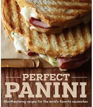 Perfect Panini: Mouthwatering Recipes for the World’s Favorite Sandwiches