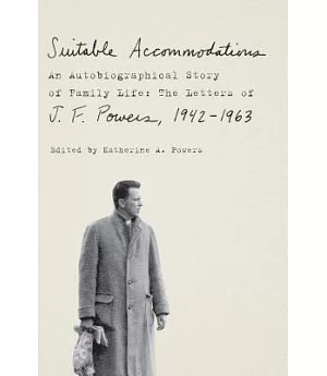 Suitable Accommodations: An Autobiographical Story of Family Life: The Letters of J. F. Powers, 1942-1963