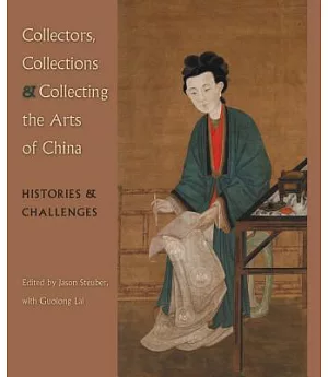 Collectors, Collections, and Collecting the Arts of China: Histories & Challenges