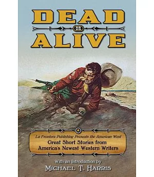 Dead or Alive: La Frontera Publishing Presents The American West: Great Short Stories from America’s Newest Western Writers