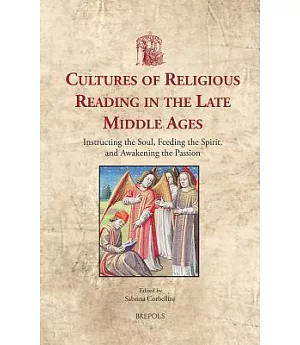 Cultures of Religious Reading in the Late Middle Ages: Instructing the Soul, Feeding the Spirit, and Awakening the Passion