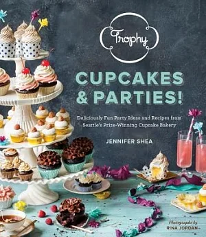 Trophy Cupcakes and Parties!: Deliciously Fun Party Ideas and Recipes from Seattle’s Prize-Winning Cupcake Bakery