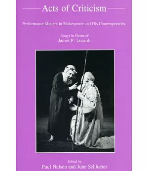 Acts of Criticism: Performance Matters in Shakespeare and His Contemporaries