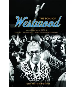 The Sons of Westwood: John Wooden, UCLA, and the Dynasty That Changed College Basketball