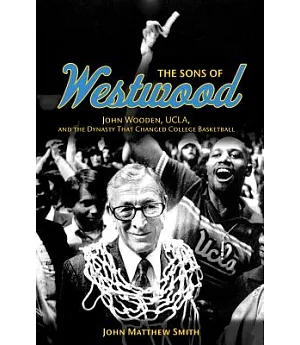 The Sons of Westwood: John Wooden, UCLA, and the Dynasty That Changed College Basketball