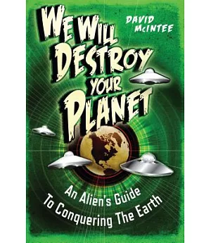 We Will Destroy Your Planet: An Alien’s Guide to Conquering the Earth