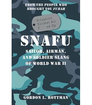 Snafu Situation Normal All F***d Up: Sailor, Airman and Soldier Slang of World War II