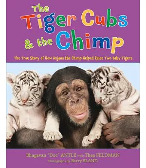The Tiger Cubs & the Chimp: The True Story of How Anjana the Chimp Helped Raise Two Baby Tigers